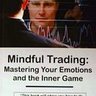 Mindful Trading: Mastering Your Emotions and the Inner Game of Trading 