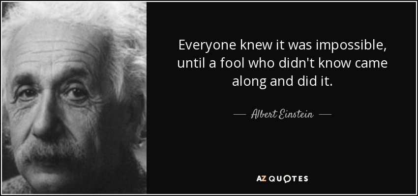 quote-everyone-knew-it-was-impossible-until-a-fool-who-didn-t-know-came-along-and-did-it-albert-einstein-142-48-99.jpg